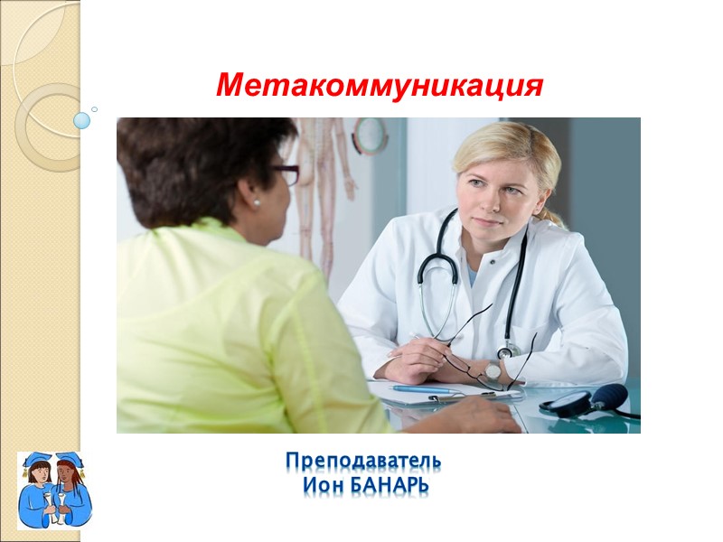 Метакоммуникация  Преподаватель  Ион Банарь